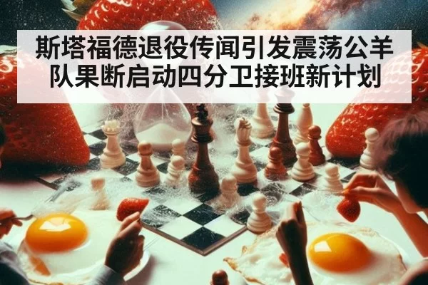斯塔福德退役传闻引发震荡公羊队果断启动四分卫接班新计划