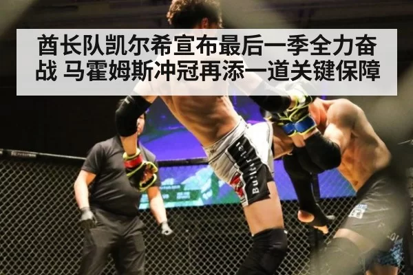 酋长队凯尔希宣布最后一季全力奋战 马霍姆斯冲冠再添一道关键保障