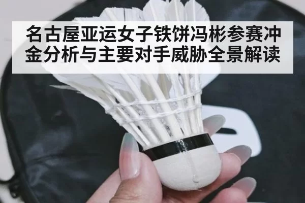 名古屋亚运女子铁饼冯彬参赛冲金分析与主要对手威胁全景解读